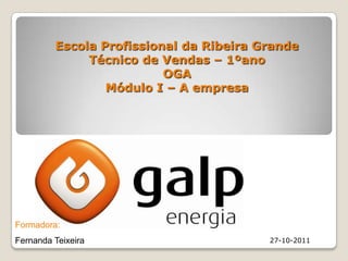 Escola Profissional da Ribeira Grande
              Técnico de Vendas – 1ºano
                          OGA
                 Módulo I – A empresa




Formadora:
Fernanda Teixeira                        27-10-2011
 