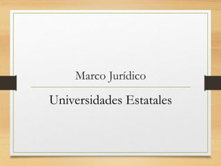 Marco Jurídico
Universidades Estatales
 