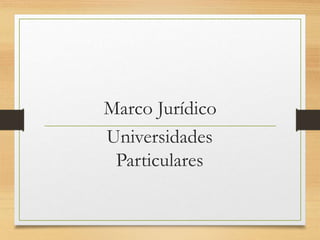 Marco Jurídico
Universidades
Particulares
 