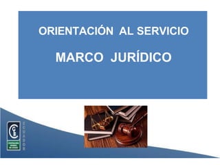 ORIENTACIÓN AL SERVICIO
MARCO JURÍDICO
 