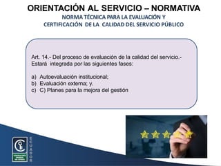 Art. 14.- Del proceso de evaluación de la calidad del servicio.-
Estará integrada por las siguientes fases:
a) Autoevaluac...
