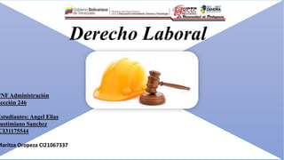 Derecho Laboral
PNF Administración
Sección 246
Estudiantes: Angel Elias
Justimiano Sanchez
CI31175544
Maritza Oropeza CI21067337
 