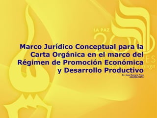 Marco Jurídico Conceptual para la
Carta Orgánica en el marco del
Régimen de Promoción Económica
y Desarrollo ProductivoDr. Jose Romero Frías
ASAMBLEISTA
 