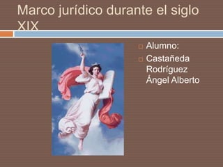 Marco jurídico durante el siglo
XIX
                       Alumno:
                       Castañeda
                        Rodríguez
                        Ángel Alberto
 
