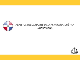 ASPECTOS REGULADORES DE LA ACTIVIDAD TURÍSTICA
                DOMINICANA
 