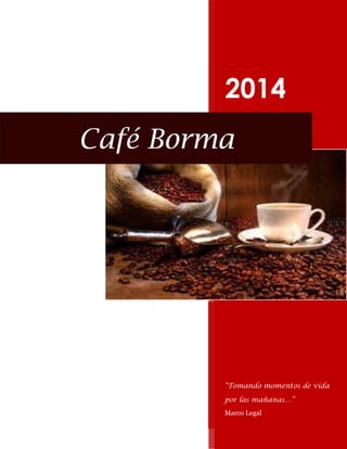 2014
Café Borma

“Tomando momentos de vida
por las mañanas…”
Marco Legal

 