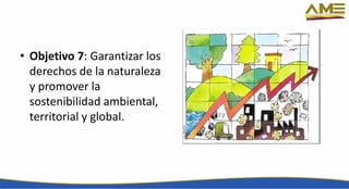 • Objetivo 7: Garantizar los
derechos de la naturaleza
y promover la
sostenibilidad ambiental,
territorial y global.
 