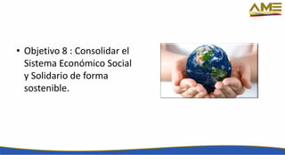 • Objetivo 8 : Consolidar el
Sistema Económico Social
y Solidario de forma
sostenible.
 