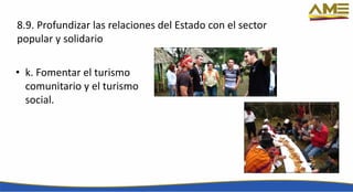 8.9. Profundizar las relaciones del Estado con el sector
popular y solidario
• k. Fomentar el turismo
comunitario y el turismo
social.
 