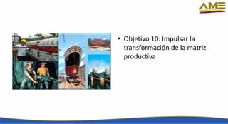 • Objetivo 10: Impulsar la
transformación de la matriz
productiva
 