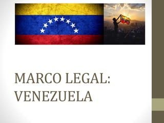 MARCO LEGAL:
VENEZUELA
 