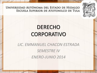 DERECHO
CORPORATIVO
LIC. EMMANUEL CHACON ESTRADA
SEMESTRE IV
ENERO-JUNIO 2014
 