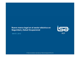 ©Todos los derechos reservados por Red de Energía del Perú S.A.
1
Nuevo marco legal en el sector eléctrico en
Seguridad y Salud Ocupacional
MAYO 2013
 