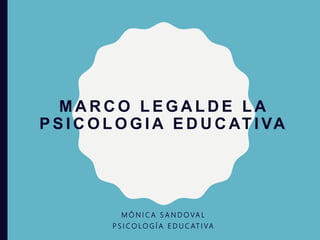 M A R C O L E G A L D E L A
P S I C O L O G I A E D U C AT I VA
M Ó N I C A S A N D O VA L
P S I C O LO G Í A E D U C AT I VA
 
