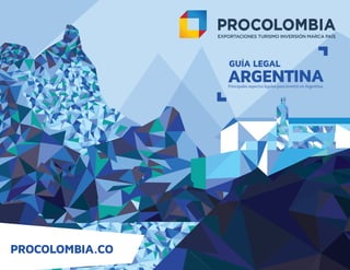 GUÍA LEGAL
ARGENTINAPrincipales aspectos legales para invertir en Argentina
PROCOLOMBIA.CO
 
