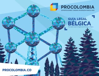 GUÍA LEGAL
Principales aspectos legales para invertir en Bélgica.
BÉLGICA
PROCOLOMBIA.CO
 