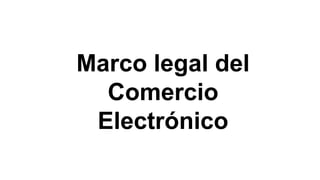 Marco legal del
Comercio
Electrónico
 