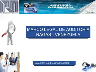 MARCO LEGAL DE AUDITORIA
   NAGAS - VENEZUELA




  Profesora: Ing. Luisana González
 