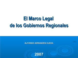El Marco Legal
de los Gobiernos Regionales


      ALFONSO ADRIANZEN OJEDA




              2007
 