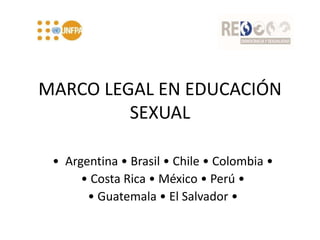 MARCO LEGAL EN EDUCACIÓN
SEXUAL
• Argentina • Brasil • Chile • Colombia •
• Costa Rica • México • Perú •
• Guatemala • El Salvador •
 