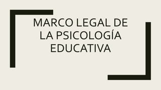 MARCO LEGAL DE
LA PSICOLOGÍA
EDUCATIVA
 