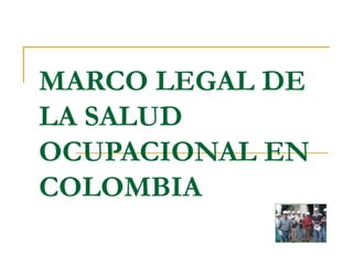 MARCO LEGAL DE
LA SALUD
OCUPACIONAL EN
COLOMBIA
 