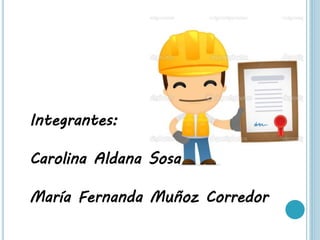 Integrantes:
Carolina Aldana Sosa
María Fernanda Muñoz Corredor
 