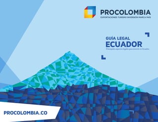 PROCOLOMBIA.CO
GUÍA LEGAL
ECUADORPrincipales aspectos legales para invertir en Ecuador.
 