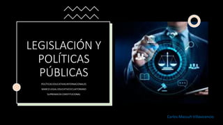 LEGISLACIÓN Y
POLÍTICAS
PÚBLICAS
POLÍTICASEDUCATIVASINTERNACIONALES
MARCO LEGAL EDUCATIVOECUATORIANO
SUPREMACÍACONSTITUCIONAL
Carlos Massuh Villavicencio
 