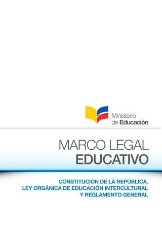 CONSTITUCIÓN DE LA REPÚBLICA,
LEY ORGÁNICA DE EDUCACIÓN INTERCULTURAL
Y REGLAMENTO GENERAL
MARCO LEGAL
EDUCATIVO
 
