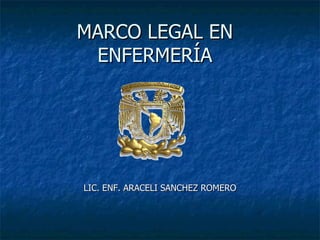 MARCO LEGAL EN
 ENFERMERÍA




LIC. ENF. ARACELI SANCHEZ ROMERO
 