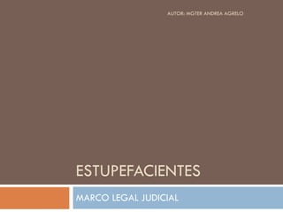 ESTUPEFACIENTES MARCO LEGAL JUDICIAL AUTOR: MGTER ANDREA AGRELO 
