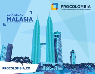 PROCOLOMBIA.CO
GUÍA LEGAL
Principales aspectos legales para invertir en Malasia.
MALASIA
 