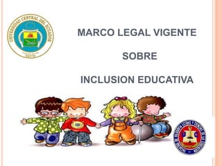 MARCO LEGAL VIGENTE
SOBRE
INCLUSION EDUCATIVA
 