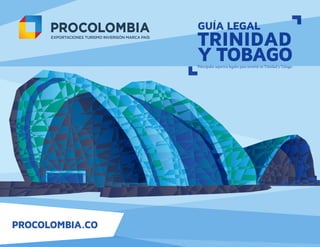 PROCOLOMBIA.CO
Principales aspectos legales para invertir en Trinidad y Tobago.
TRINIDAD
Y TOBAGO
GUÍA LEGAL
 