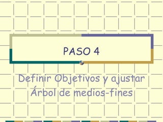 PASO 4
Definir Objetivos y ajustar
Árbol de medios-fines

 