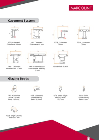 1001 Casement
Outerframe 50 mm
1002 Casement
Outerframe 62 mm
1004 Z Transom
70 mm
1003 T Transom
70 mm
1008 Single Glazing
Bead 27.5 mm
1007 Casement
Double Glazing
Bead 19.5 mm
1016 Slider
Double Glazing
Bead 8 mm
1006 Casement
Single Glazing
Bead 38.5 mm
1015 Slider Single
Glazing Bead
17.5 mm
1009 Casement door
sash Outside opening
110 mm
1005 Casement
window Sash 75 mm
1023 French Mullion
62
62
70
62
62
50
75
62
62
66
65
110
62
70
20
27.5
26
19.5 838.5 17.5
Casement System
Glazing Beads
MARCOLINI
TM
5
 