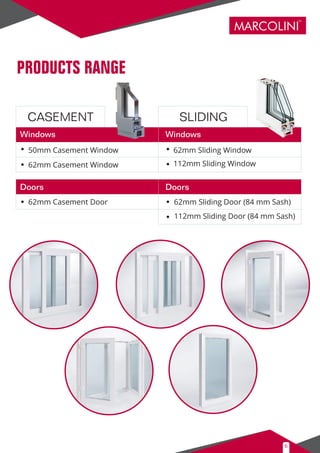 MARCOLINI
TM
50mm Casement Window
62mm Casement Window
62mm Casement Door 62mm Sliding Door (84 mm Sash)
112mm Sliding Door (84 mm Sash)
62mm Sliding Window
112mm Sliding Window
6
 