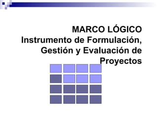 MARCO LÓGICO
Instrumento de Formulación,
Gestión y Evaluación de
Proyectos
 