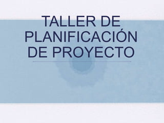 TALLER DE
PLANIFICACIÓN
DE PROYECTO
 