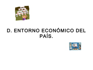 D. ENTORNO ECONÓMICO DEL 
PAÍS. 
 