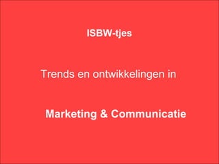 ISBW-tjes



Trends en ontwikkelingen in


Marketing & Communicatie
 