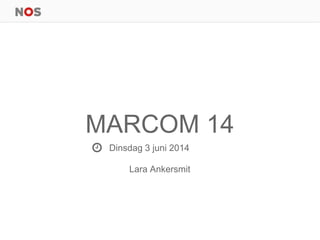 MARCOM 14
Dinsdag 3 juni 2014
Lara Ankersmit
 