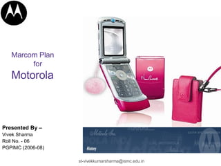 Marcom Plan for Motorola Presented By –   Vivek Sharma Roll No. - 06 PGPIMC (2006-08) 
