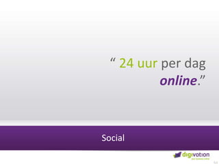 “ 24 uur per dag online.”Social0,5