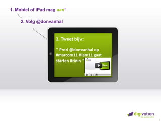 1. Mobiel of iPadmag aan! 2. Volg @donvanhal 3. Tweetbijv:“ Prezi @donvanhal op #marcom11 #iam11 gaatstarten #zinin “ 2 