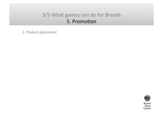 3/5	
  What	
  games	
  can	
  do	
  for	
  Brands	
  	
  
                                 5.	
  PromoHon	
  
5.	
  Adver...