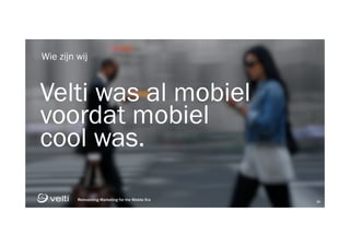 Reinventing Marketing for the Mobile Era 16
Reinventing Marketing for the Mobile Era 16
Velti was al mobiel
voordat mobiel
cool was.
Wie zijn wij
 