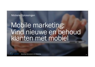 Reinventing Marketing for the Mobile Era 21
Marketing, Reinvented for the Mobile Era 21
Mobile marketing:
Vind nieuwe en behoud
klanten met mobiel
Mobiele Oplossingen
 