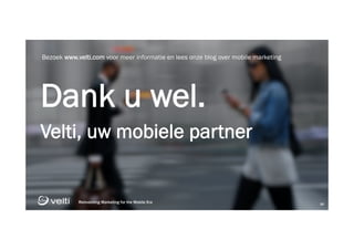 Reinventing Marketing for the Mobile Era 36
Reinventing Marketing for the Mobile Era 36
Dank u wel.
Velti, uw mobiele partner
Bezoek www.velti.com voor meer informatie en lees onze blog over mobile marketing
 